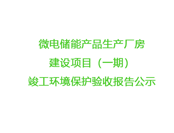 微電儲能產(chǎn)品生產(chǎn)廠房建設(shè)項目（一期）竣工環(huán)境保護驗收報告公示